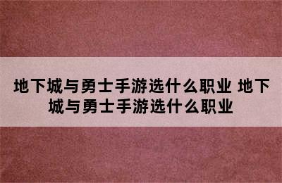 地下城与勇士手游选什么职业 地下城与勇士手游选什么职业